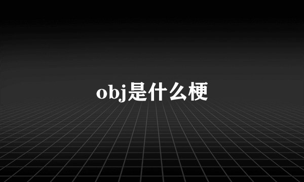 obj是什么梗
