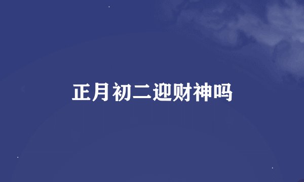 正月初二迎财神吗