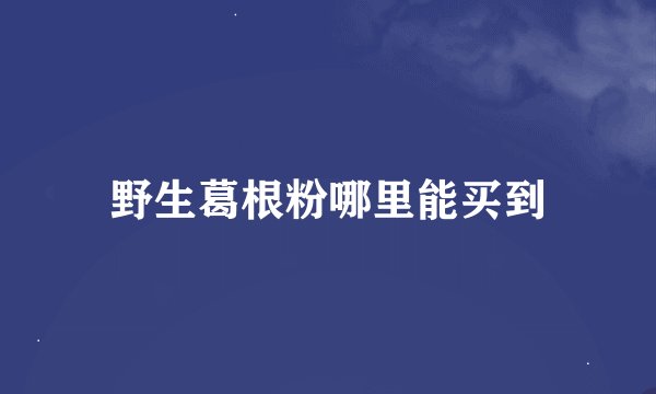 野生葛根粉哪里能买到