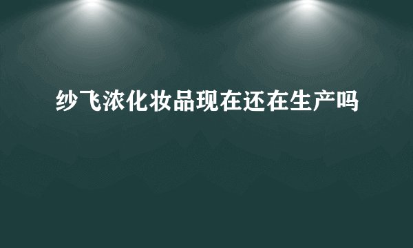 纱飞浓化妆品现在还在生产吗