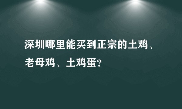 深圳哪里能买到正宗的土鸡、老母鸡、土鸡蛋？