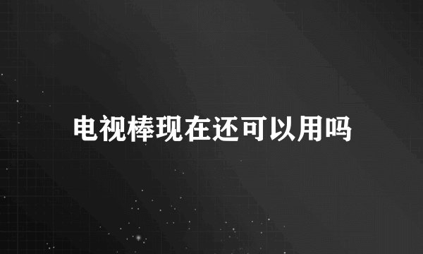 电视棒现在还可以用吗