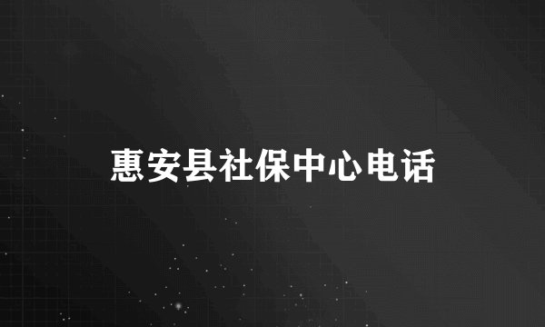 惠安县社保中心电话