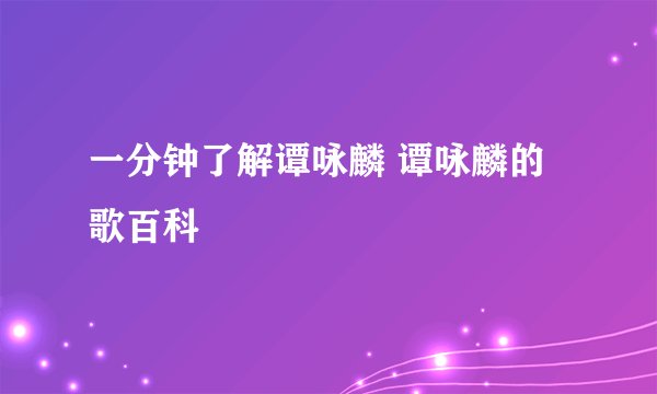 一分钟了解谭咏麟 谭咏麟的歌百科