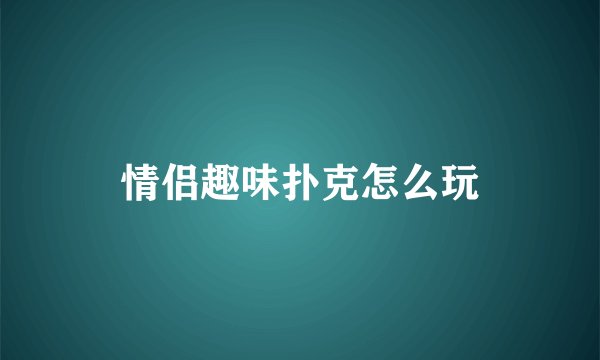 情侣趣味扑克怎么玩