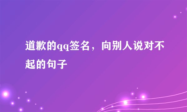 道歉的qq签名，向别人说对不起的句子