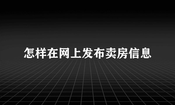怎样在网上发布卖房信息