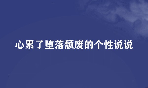 心累了堕落颓废的个性说说