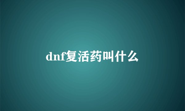 dnf复活药叫什么