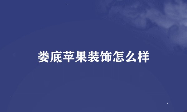 娄底苹果装饰怎么样