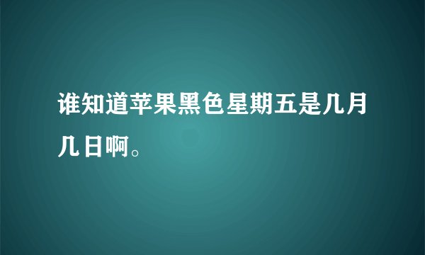 谁知道苹果黑色星期五是几月几日啊。