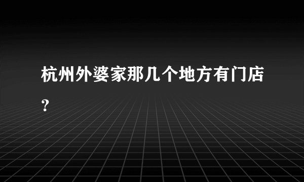 杭州外婆家那几个地方有门店？