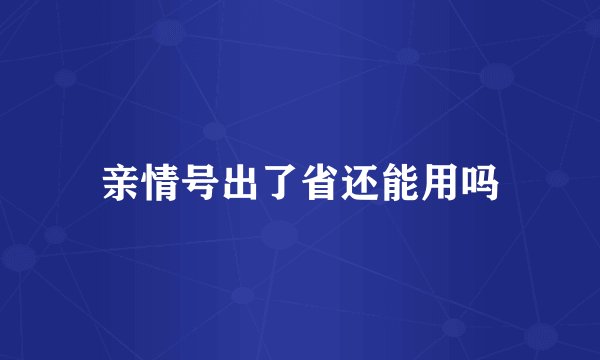亲情号出了省还能用吗