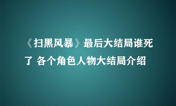 《扫黑风暴》最后大结局谁死了 各个角色人物大结局介绍
