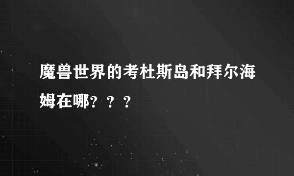 魔兽世界的考杜斯岛和拜尔海姆在哪？？？