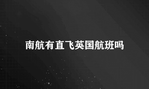 南航有直飞英国航班吗