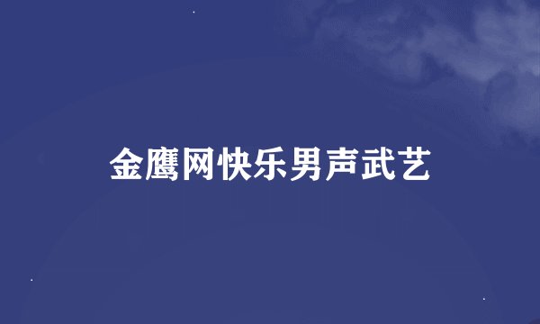 金鹰网快乐男声武艺