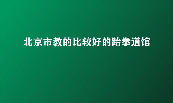北京市教的比较好的跆拳道馆