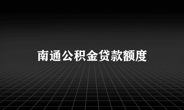 南通公积金贷款额度