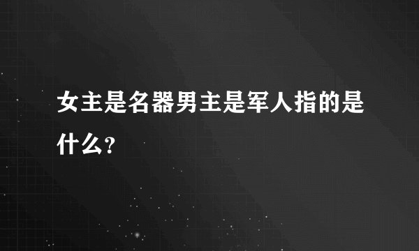 女主是名器男主是军人指的是什么？