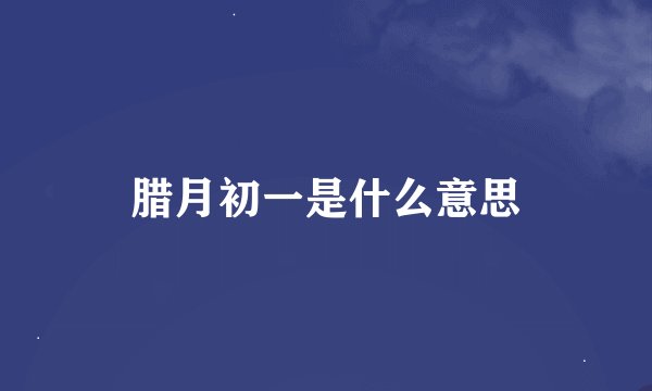 腊月初一是什么意思