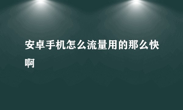 安卓手机怎么流量用的那么快啊
