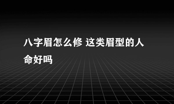 八字眉怎么修 这类眉型的人命好吗