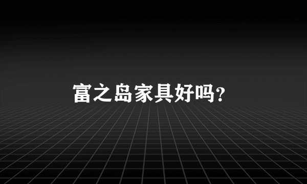 富之岛家具好吗？