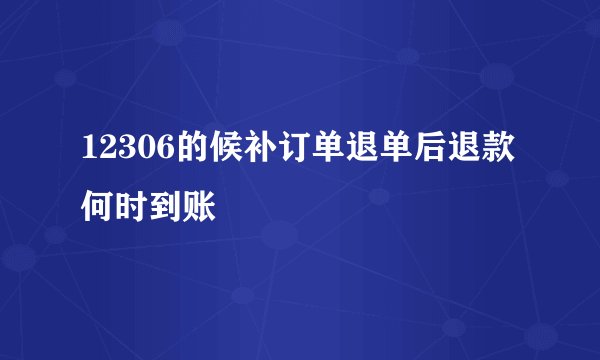 12306的候补订单退单后退款何时到账