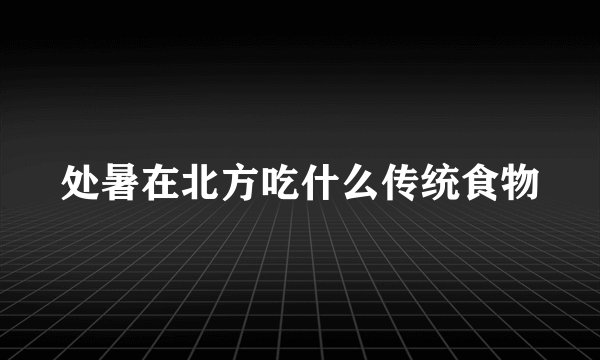 处暑在北方吃什么传统食物