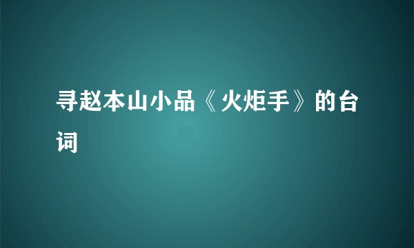 寻赵本山小品《火炬手》的台词