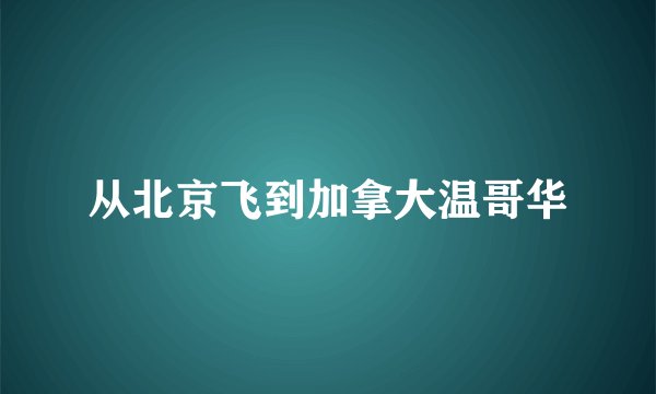 从北京飞到加拿大温哥华