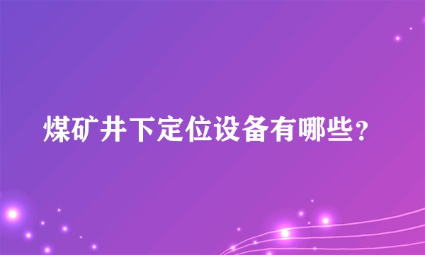 煤矿井下定位设备有哪些？