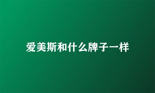 爱美斯和什么牌子一样