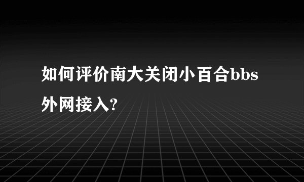 如何评价南大关闭小百合bbs外网接入?