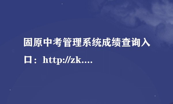 固原中考管理系统成绩查询入口：http://zk.gykszx.com/Login.aspx
