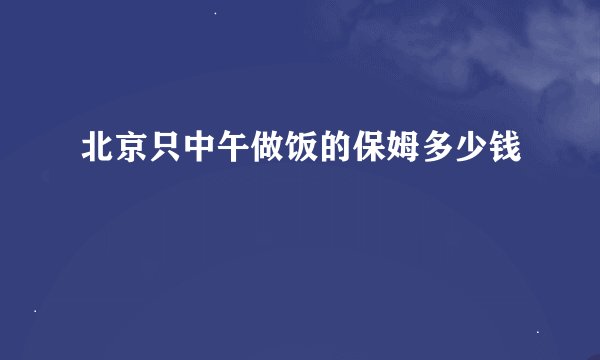 北京只中午做饭的保姆多少钱
