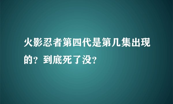 火影忍者第四代是第几集出现的？到底死了没？