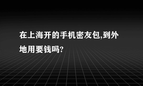 在上海开的手机密友包,到外地用要钱吗?