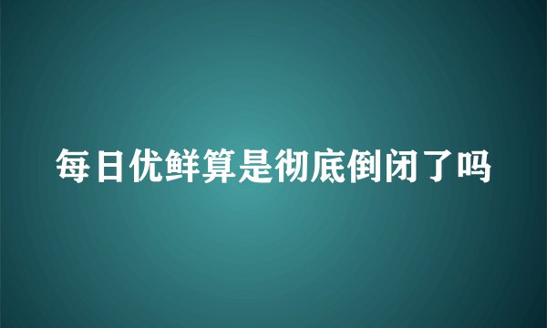 每日优鲜算是彻底倒闭了吗