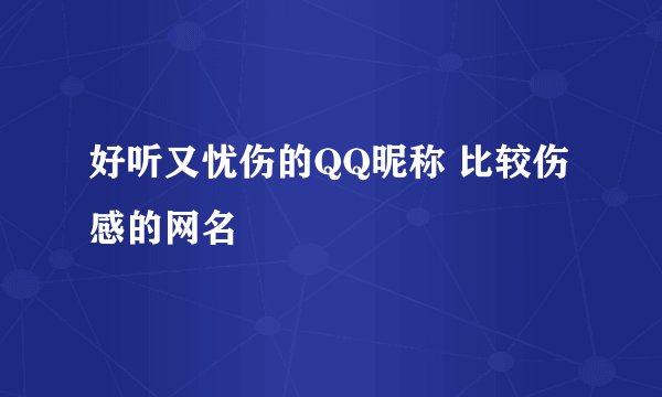 好听又忧伤的QQ昵称 比较伤感的网名