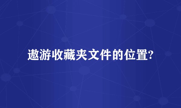 遨游收藏夹文件的位置?
