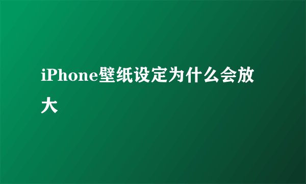 iPhone壁纸设定为什么会放大