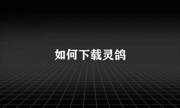 如何下载灵鸽