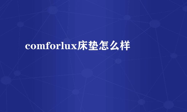 comforlux床垫怎么样