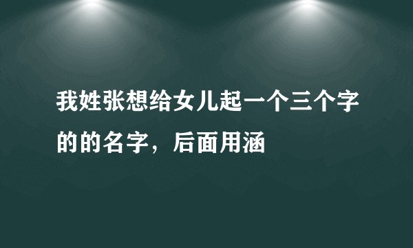 我姓张想给女儿起一个三个字的的名字，后面用涵