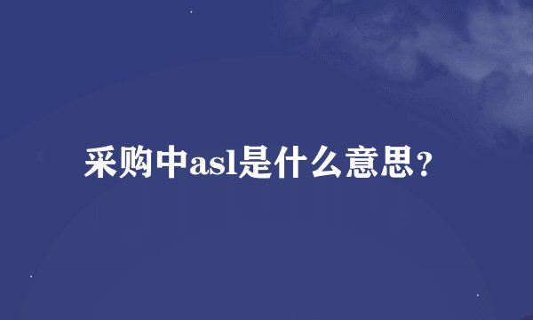 采购中asl是什么意思？