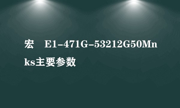 宏碁E1-471G-53212G50Mnks主要参数