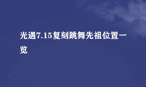 光遇7.15复刻跳舞先祖位置一览