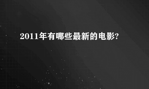 2011年有哪些最新的电影?
